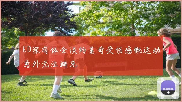 KD深有体会谈约基奇受伤感慨运动意外无法避免
