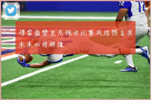 穆雷盛赞克尼佩尔比赛风格预言其未来必将辉煌