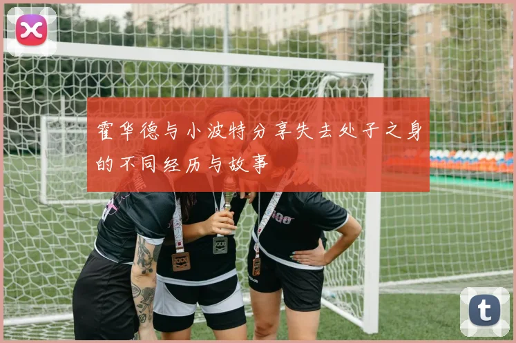 霍华德与小波特分享失去处子之身的不同经历与故事