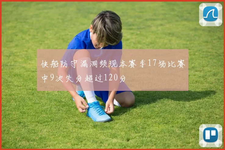 快船防守漏洞频现本赛季17场比赛中9次失分超过120分