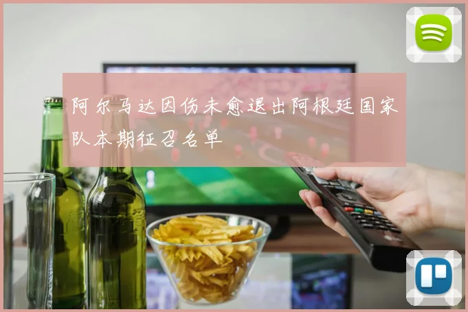 阿尔马达因伤未愈退出阿根廷国家队本期征召名单