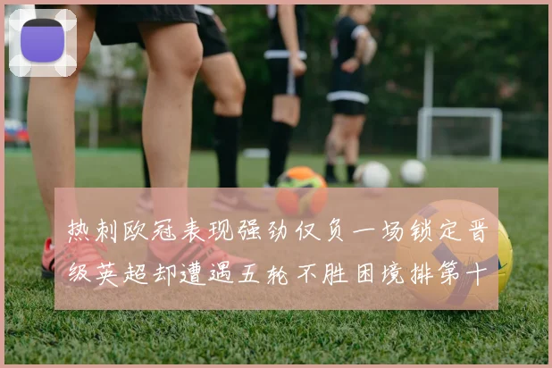 热刺欧冠表现强劲仅负一场锁定晋级英超却遭遇五轮不胜困境排第十四