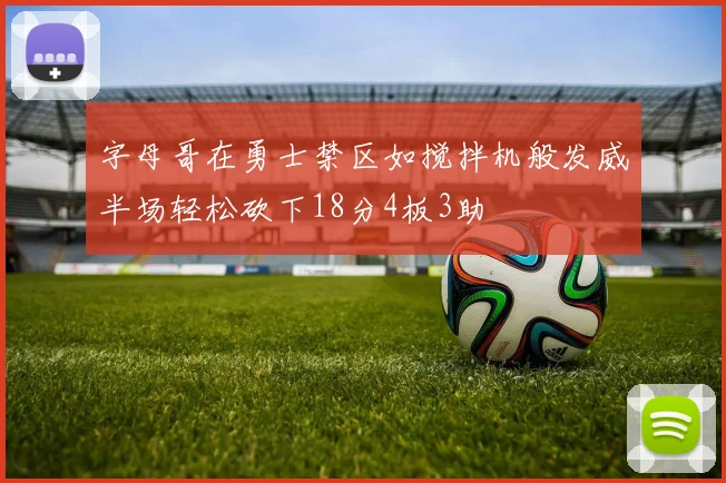 字母哥在勇士禁区如搅拌机般发威半场轻松砍下18分4板3助