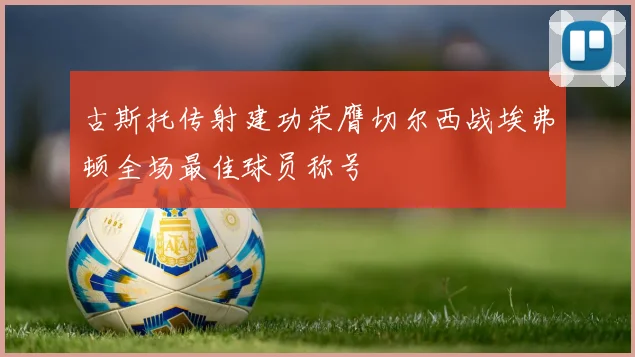 古斯托传射建功荣膺切尔西战埃弗顿全场最佳球员称号