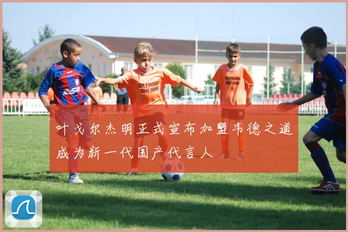 叶戈尔杰明正式宣布加盟韦德之道成为新一代国产代言人