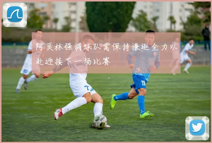 阿莫林强调球队需保持谦逊全力以赴迎接下一场比赛