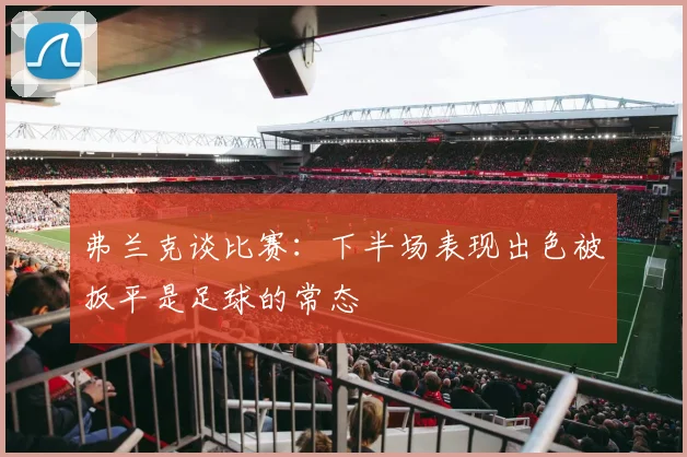 弗兰克谈比赛：下半场表现出色被扳平是足球的常态