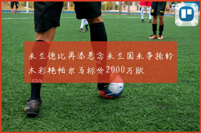 米兰德比再添悬念米兰国米争抢铃木彩艳帕尔马标价2000万欧