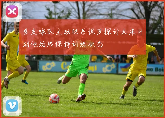 多支球队主动联系保罗探讨未来计划他始终保持训练状态