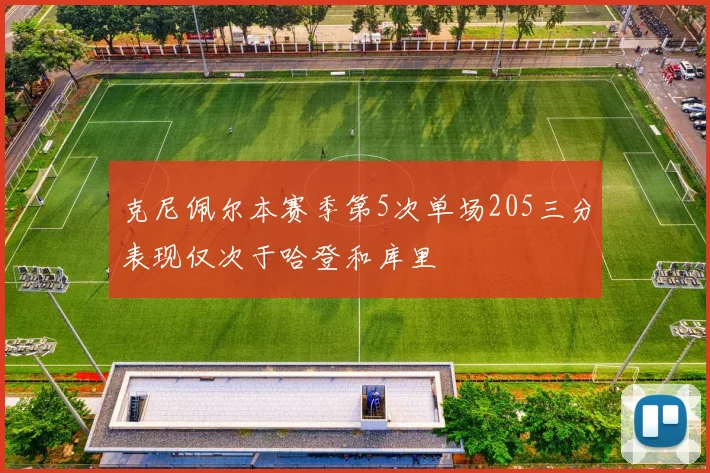 克尼佩尔本赛季第5次单场205三分表现仅次于哈登和库里
