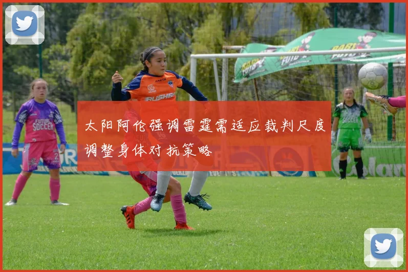 太阳阿伦强调雷霆需适应裁判尺度调整身体对抗策略