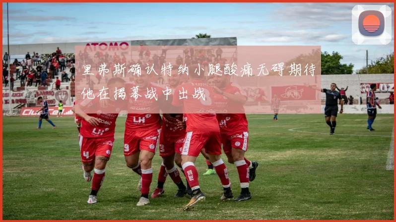 里弗斯确认特纳小腿酸痛无碍期待他在揭幕战中出战